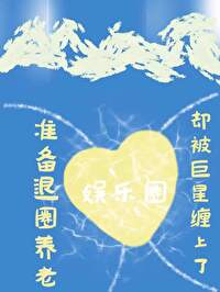 [娱乐圈]准备退圈养老，却被巨星缠上了